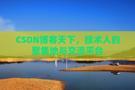 CSDN博客天下,技术人的聚集地与交流平台 CSDN博客天下,技术人的聚集地与交流平台